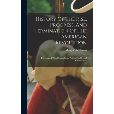 History Of The Rise, Progress, And Termination Of The American Revolution: Interspersed With Biographical, Political And Moral Observations