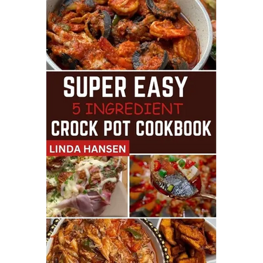 Super easy 5 Ingredient crock pot cookbook: Simple, delicious and nutritious recipes for busy People
