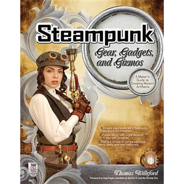 Steampunk Gear, Gadgets, and Gizmos: A Maker's Guide to Creating Modern Artifacts