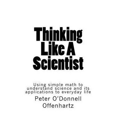 Thinking Like A Scientist: Using Simple Math to Understand Science and its Applications to Everyday Life