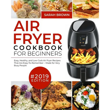 Air Fryer Cookbook For Beginners #2019: Easy, Healthy and Low Carb Air Fryer Recipes That Are Easy-To-Remember Made For Very Busy People