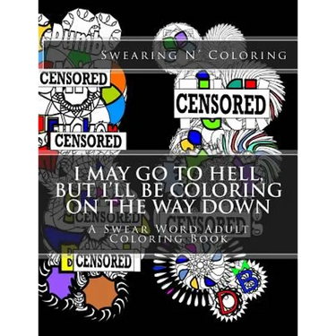 I May Go to Hell, But I'll be Coloring on the Way Down: A Swear Word Adult Coloring Book