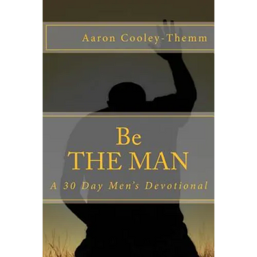 Be The MAN: A 30 Day Devotional For Men