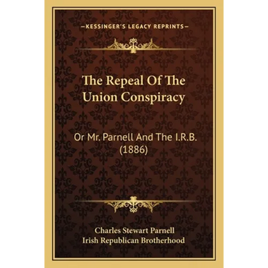 The Repeal Of The Union Conspiracy: Or Mr. Parnell And The I.R.B. (1886)