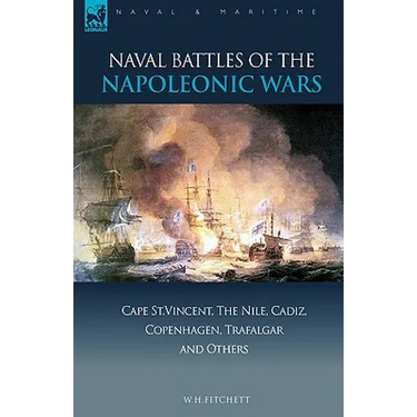 Naval Battles of the Napoleonic Wars: Cape St. Vincent, the Nile, Cadiz, Copenhagen, Trafalgar & Others