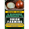 A Business Approach to Onion Farming: Complete Entrepreneurial Step By Step Guide To Onion Garden From Scratch