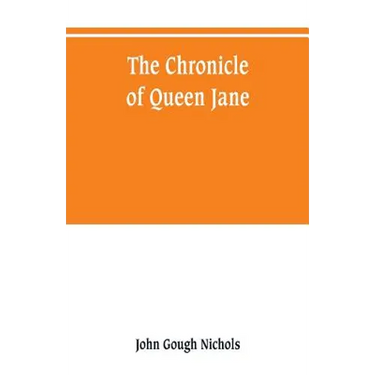 The chronicle of Queen Jane, and of two years of Queen Mary, and especially of the rebellion of Sir Thomas Wyat