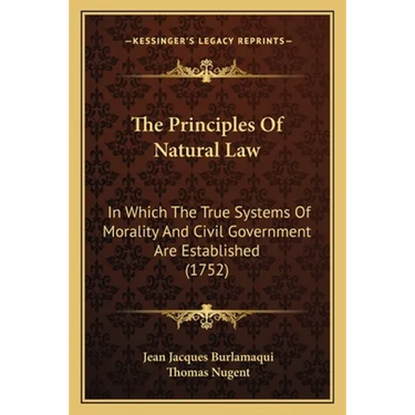 The Principles Of Natural Law: In Which The True Systems Of Morality And Civil Government Are Established (1752)