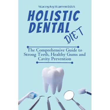 Holistic Dental Diet: The Comprehensive Guide to Strong Teeth, Healthy Gums and Cavity Prevention