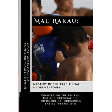 Mau Rakau: Mastery of the Traditional Maori Weaponry: Uncovering the Skillful Use and Cultural Significance of Indigenous Battle Instruments