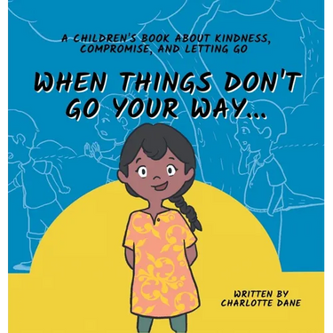 When Things Don't Go Your Way... A Children's Book About Kindness, Compromise, and Letting Go