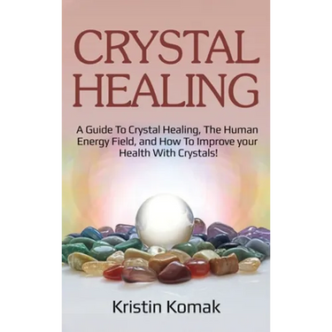 Crystal Healing: A guide to crystal healing, the human energy field, and how to improve your health with crystals!