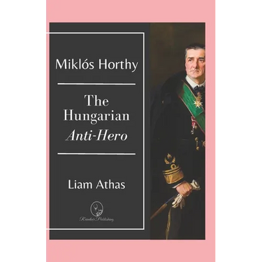 Miklós Horthy: The Hungarian Anti-Hero