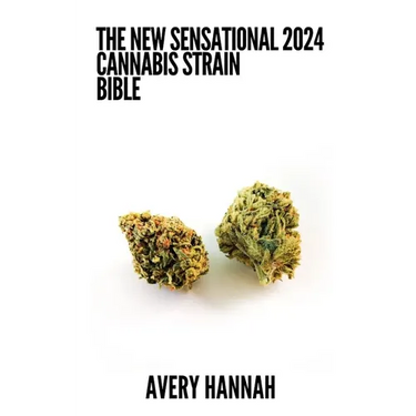 The New Sensational 2024 Cannabis Strain Bible: The Detailed Guide Book About Cannabis Strain