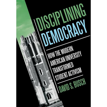 Disciplining Democracy: How the Modern American University Transformed Student Activism