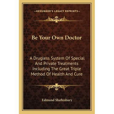 Be Your Own Doctor: A Drugless System Of Special And Private Treatments Including The Great Triple Method Of Health And Cure