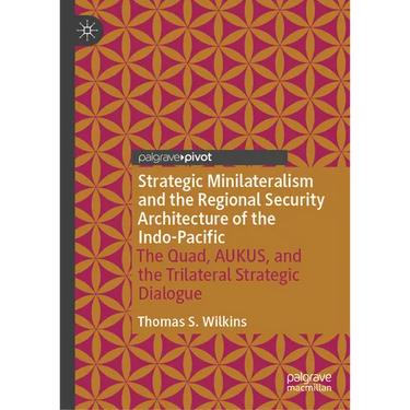 Strategic Minilateralism and the Regional Security Architecture of the Indo-Pacific: The Quad, Aukus, and the Trilateral Strategic Dialogue