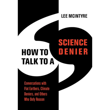 How to Talk to a Science Denier: Conversations with Flat Earthers, Climate Deniers, and Others Who Defy Reason