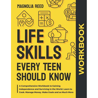 Life Skills Every Teen Should Know Workbook: A Comprehensive Workbook to Gaining Independence and Surviving in the World. Learn to Cook. Manage Money.