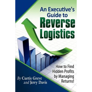 An Executive's Guide to Reverse Logistics: How to Find Hidden Profits by Managing Returns