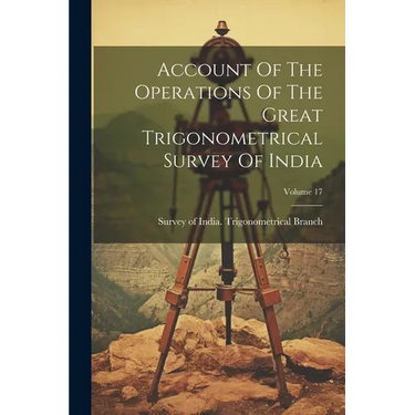 Account Of The Operations Of The Great Trigonometrical Survey Of India; Volume 17
