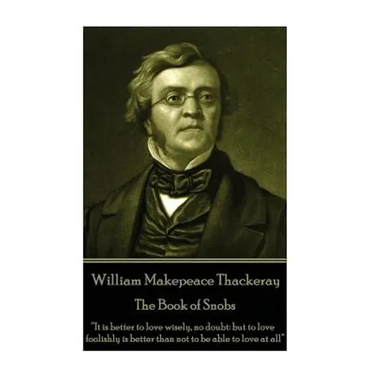 William Makepeace Thackeray - The Book of Snobs: "It is better to love wisely, no doubt: but to love foolishly is better than not to be able to love a