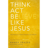 The Think, Act, Be Like Jesus: Becoming a New Person in Christ