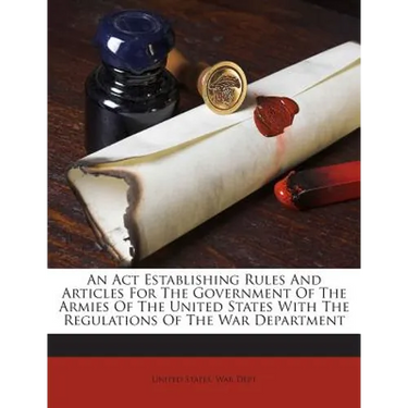 An Act Establishing Rules And Articles For The Government Of The Armies Of The United States With The Regulations Of The War Department