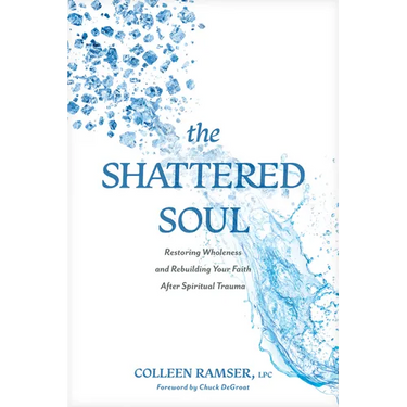The Shattered Soul: Restoring Wholeness and Rebuilding Your Faith After Spiritual Trauma