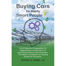Buying Cars for Really Smart People: From Advance Preparation To Negotiating A Great Deal, To Surviving Finance and Insurance, This Book Is A Simple C