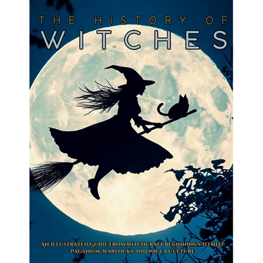 The History of Witches: An Illustrated Guide from Witchcraft Beginnings to Neo-Paganism, Warlocks and Wicca Culture