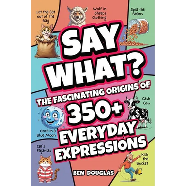 Say What?: The Fascinating Origins of 300+ Everyday Expressions