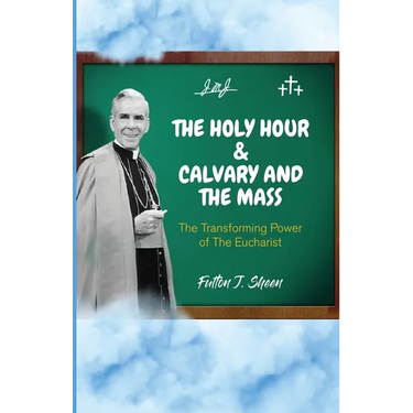 The Holy Hour and Calvary and the Mass: The Transforming Power of The Eucharist