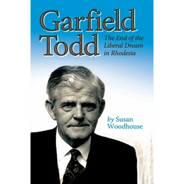 Garfield Todd: The End of the Liberal Dream in Rhodesia: The authorised biography by Susan Woodhouse