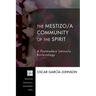 The Mestizo/A Community of the Spirit: A Postmodern Latino/A Ecclesiology