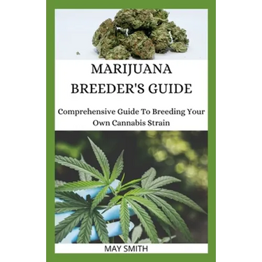 Marijuana Breeder's Guide: Comprehensive Guide To Breeding Your Own Cannabis Strain
