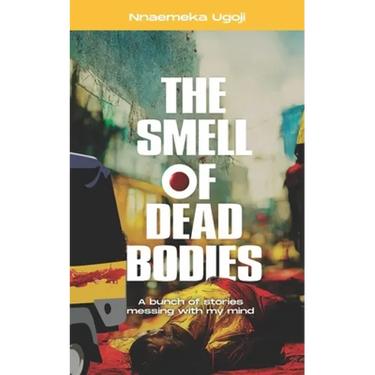 The Smell Of Dead Bodies: A bunch of stories messing with my mind.