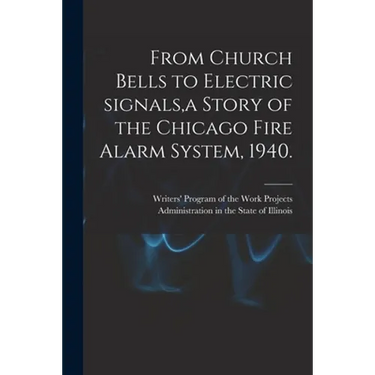 From Church Bells to Electric Signals, a Story of the Chicago Fire Alarm System, 1940.