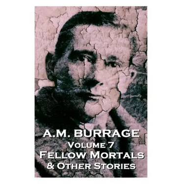 A.M. Burrage - Fellow Mortals & Other Stories: Classics From The Master Of Horror