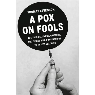 A Pox on Fools: The True Believers, Grifters, and Cynics Who Convinced Us to Reject Vaccines