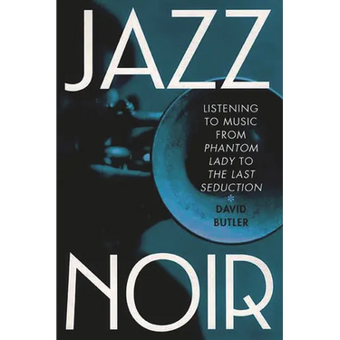 Jazz Noir: Listening to Music from Phantom Lady to the Last Seduction