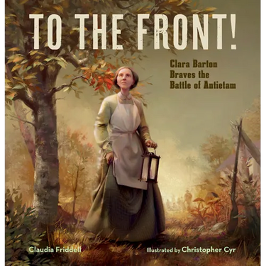 To the Front!: Clara Barton Braves the Battle of Antietam