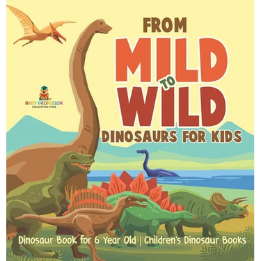 From Mild to Wild, Dinosaurs for Kids - Dinosaur Book for 6-Year-Old Children's Dinosaur Books