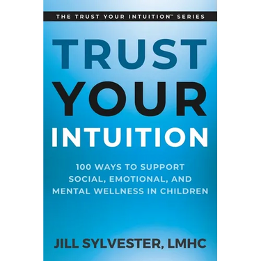Trust Your Intuition: 100 Ways to Support Social, Emotional, and Mental Wellness in Children