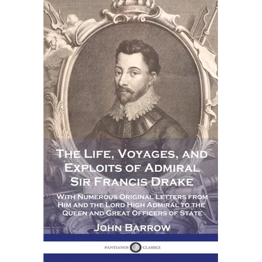 The Life, Voyages, and Exploits of Admiral Sir Francis Drake: With Numerous Original Letters from Him and the Lord High Admiral to the Queen and Great