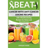 Beat Cancer with Anti-Cancer Juicing Recipes: 150+ Mouthwatering Recipes for Detox and Nourishment