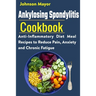 Ankylosing Spondylitis Cookbook: Anti-Inflammatory Diet Meal Recipes to Reduce Pain, Anxiety and Chronic Fatigue