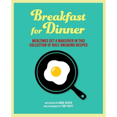 Breakfast for Dinner: Mealtimes Get a Makeover in This Collection of Rule-Breaking Recipes