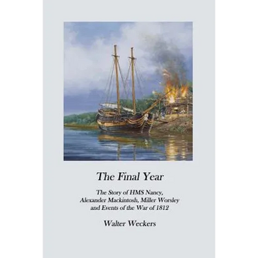 The Final Year: The Story of HMS Nancy, Alexander Mackintosh, Miller Worsley and Events of the War of 1812