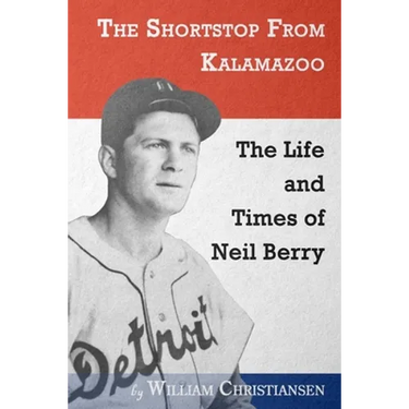 The Shortstop From Kalamazoo: The Life and Times of Neil Berry